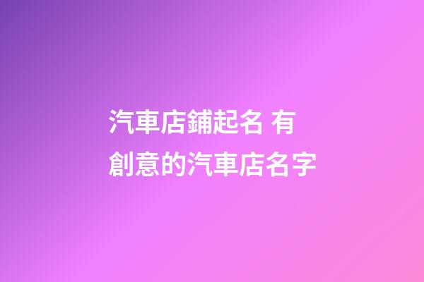 汽車店鋪起名 有創意的汽車店名字